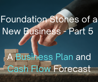 The Foundation Stones of A New Business (Part 5) A Business Plan and Cash Flow Budget